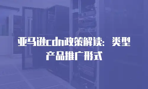 亚马逊cdn政策解读：类型产品推广形式