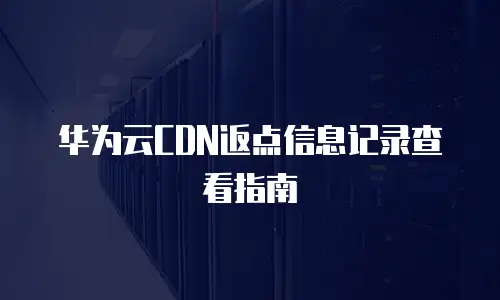 华为云CDN返点信息记录查看指南