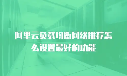 阿里云负载均衡网络推荐怎么设置最好的功能