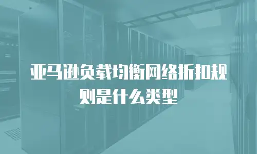 亚马逊负载均衡网络折扣规则是什么类型