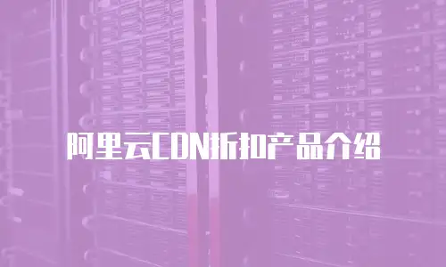 阿里云CDN折扣产品介绍