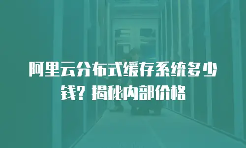 阿里云分布式缓存系统多少钱？揭秘内部价格