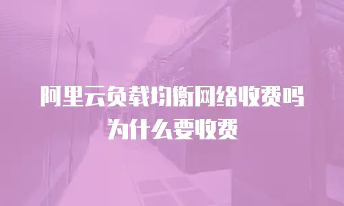 阿里云负载均衡网络收费吗为什么要收费