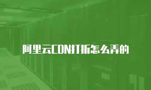 阿里云CDN打折怎么弄的