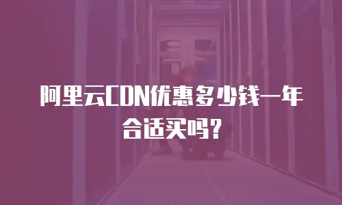 阿里云CDN优惠多少钱一年合适买吗？