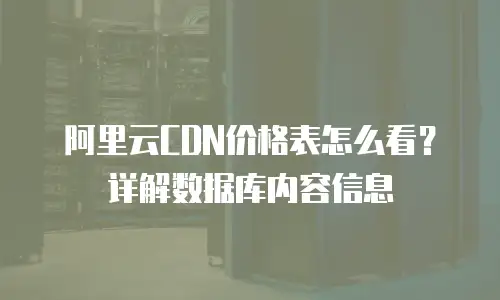 阿里云CDN价格表怎么看？详解数据库内容信息