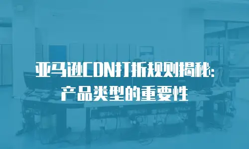 亚马逊CDN打折规则揭秘：产品类型的重要性