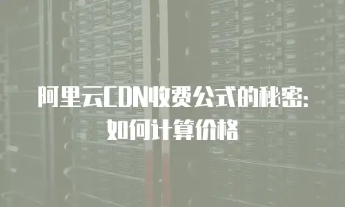 阿里云CDN收费公式的秘密：如何计算价格
