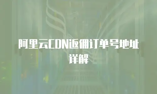 阿里云CDN返佣订单号地址详解