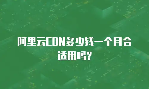 阿里云CDN多少钱一个月合适用吗？