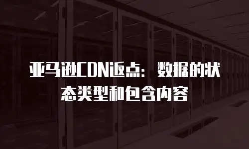 亚马逊CDN返点：数据的状态类型和包含内容