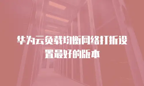 华为云负载均衡网络打折设置最好的版本