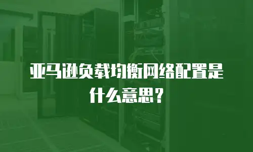 亚马逊负载均衡网络配置是什么意思？