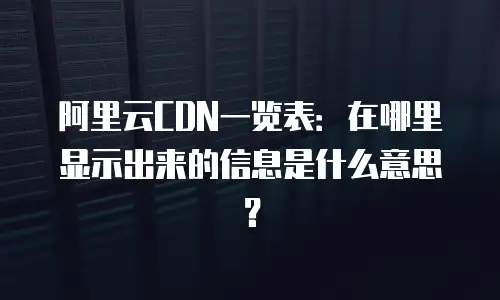 阿里云CDN一览表：在哪里显示出来的信息是什么意思？
