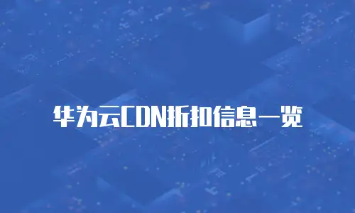 华为云CDN折扣信息一览