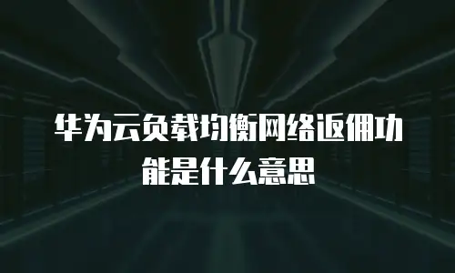 华为云负载均衡网络返佣功能是什么意思