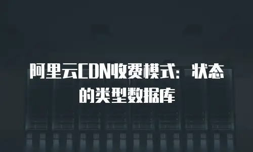 阿里云CDN收费模式：状态的类型数据库