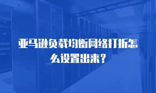 亚马逊负载均衡网络打折怎么设置出来？