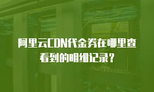 阿里云CDN代金券在哪里查看到的明细记录？