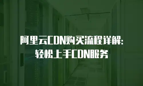 阿里云CDN购买流程详解：轻松上手CDN服务
