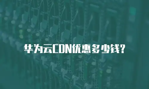 华为云CDN优惠多少钱？