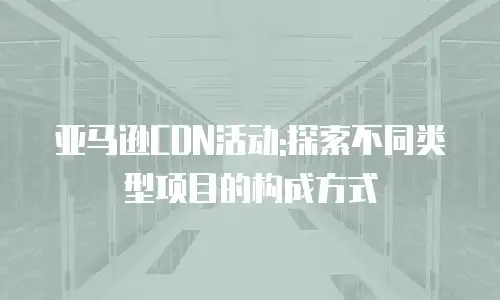亚马逊CDN活动:探索不同类型项目的构成方式