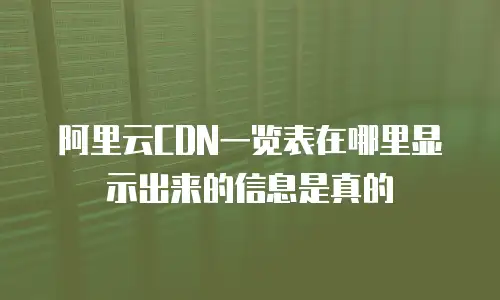 阿里云CDN一览表在哪里显示出来的信息是真的