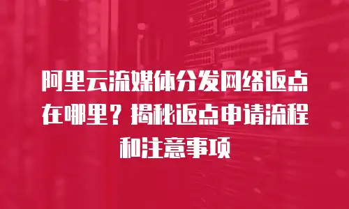 阿里云流媒体分发网络返点在哪里？揭秘返点申请流程和注意事项