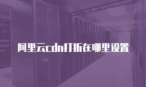 阿里云cdn打折在哪里设置