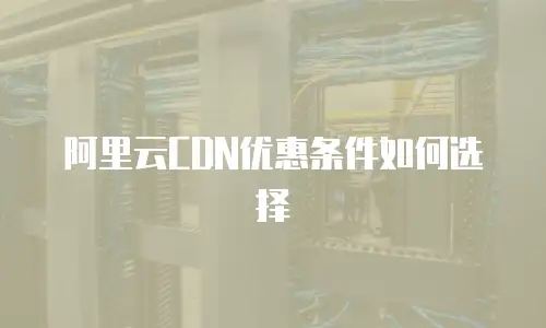 阿里云CDN优惠条件如何选择