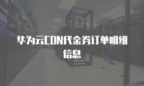 华为云CDN代金券订单明细信息
