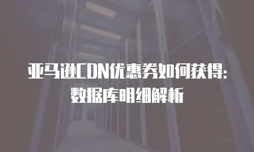 亚马逊CDN优惠券如何获得：数据库明细解析