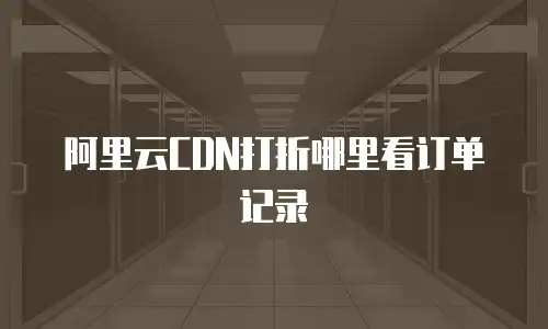 阿里云CDN打折哪里看订单记录