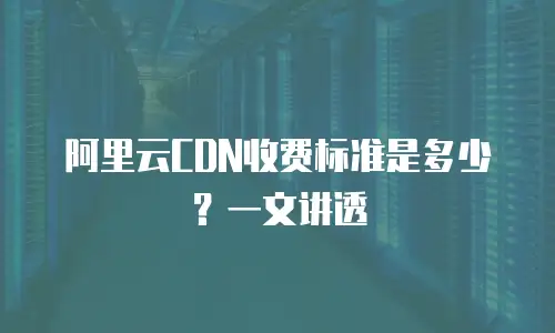 阿里云CDN收费标准是多少？一文讲透