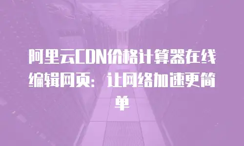 阿里云CDN价格计算器在线编辑网页：让网络加速更简单