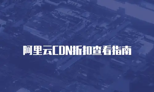 阿里云CDN折扣查看指南
