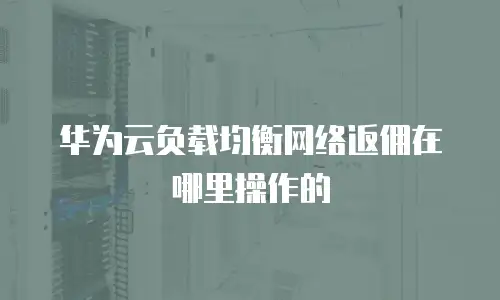 华为云负载均衡网络返佣在哪里操作的