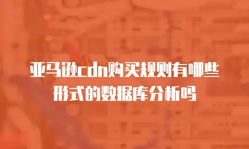亚马逊cdn购买规则有哪些形式的数据库分析吗