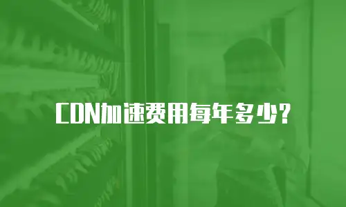 CDN加速费用每年多少？