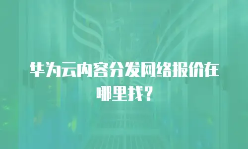 华为云内容分发网络报价在哪里找？