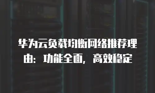 华为云负载均衡网络推荐理由：功能全面，高效稳定