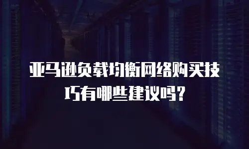 亚马逊负载均衡网络购买技巧有哪些建议吗？