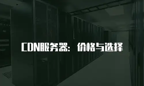 CDN服务器：价格与选择