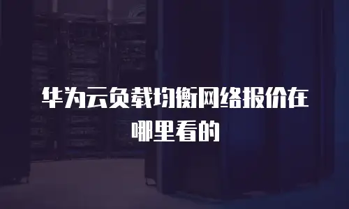 华为云负载均衡网络报价在哪里看的