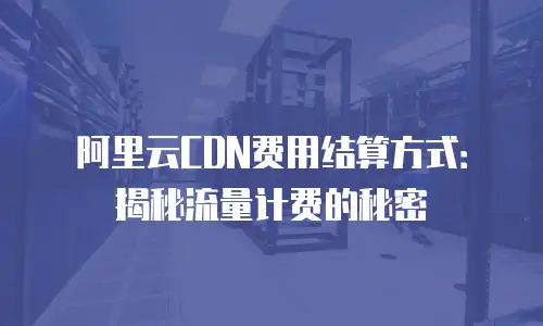 阿里云CDN费用结算方式：揭秘流量计费的秘密
