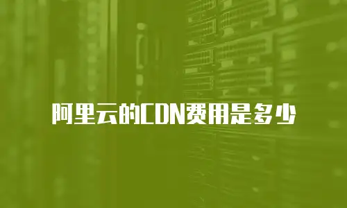 阿里云的CDN费用是多少