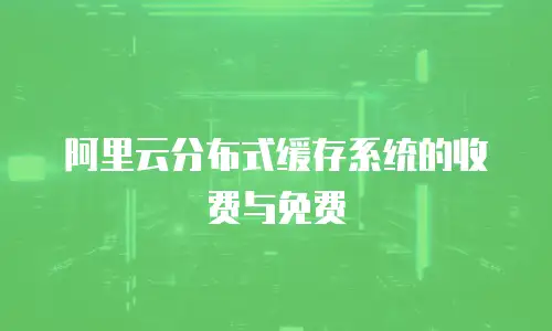 阿里云分布式缓存系统的收费与免费