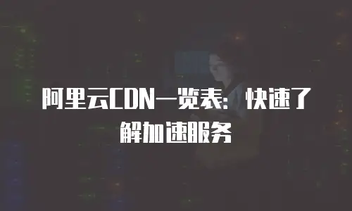 阿里云CDN一览表：快速了解加速服务