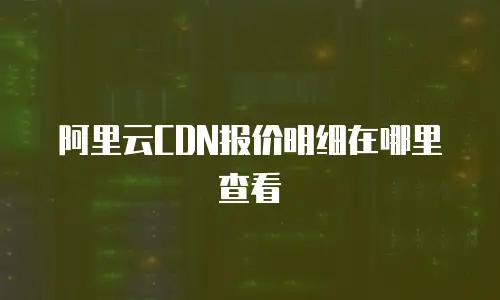 阿里云CDN报价明细在哪里查看