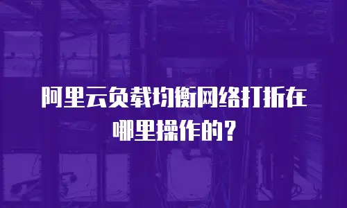阿里云负载均衡网络打折在哪里操作的？